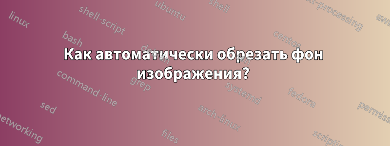 Как автоматически обрезать фон изображения?