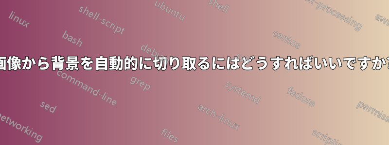 画像から背景を自動的に切り取るにはどうすればいいですか?