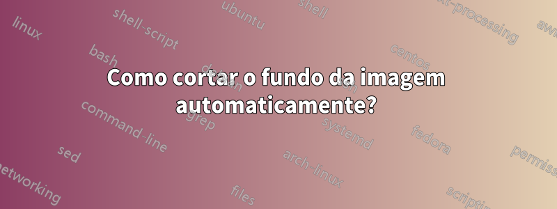 Como cortar o fundo da imagem automaticamente?