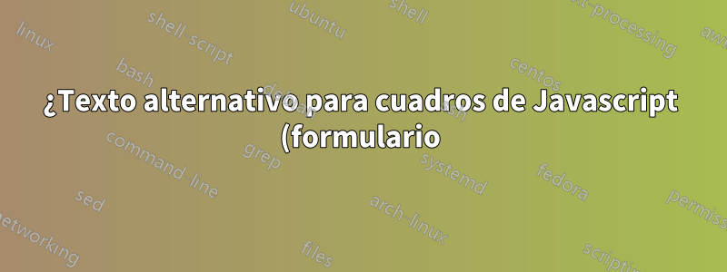 ¿Texto alternativo para cuadros de Javascript (formulario) para visores que no admiten Javascript?