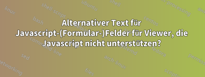 Alternativer Text für Javascript-(Formular-)Felder für Viewer, die Javascript nicht unterstützen?