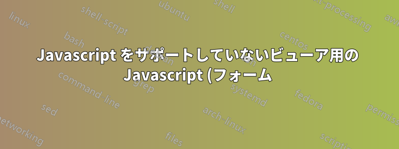 Javascript をサポートしていないビューア用の Javascript (フォーム) ボックスの代替テキストはありますか?