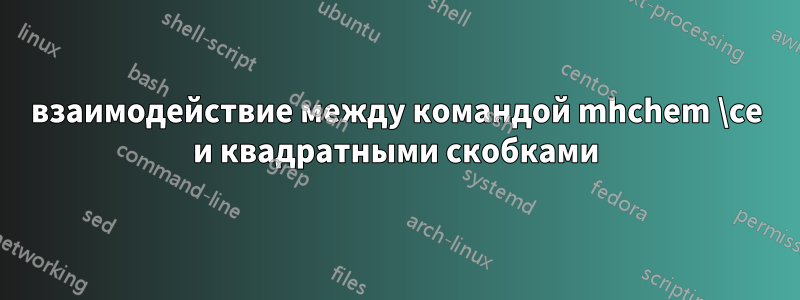 взаимодействие между командой mhchem \ce и квадратными скобками