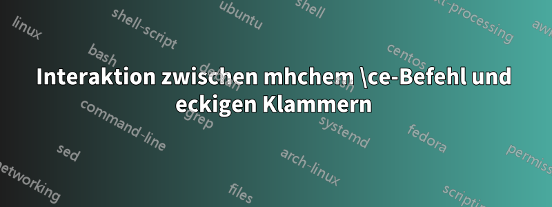 Interaktion zwischen mhchem \ce-Befehl und eckigen Klammern