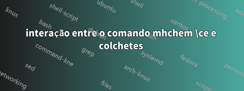 interação entre o comando mhchem \ce e colchetes