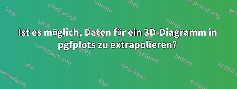 Ist es möglich, Daten für ein 3D-Diagramm in pgfplots zu extrapolieren?