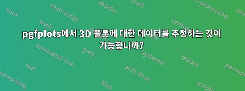 pgfplots에서 3D 플롯에 대한 데이터를 추정하는 것이 가능합니까?