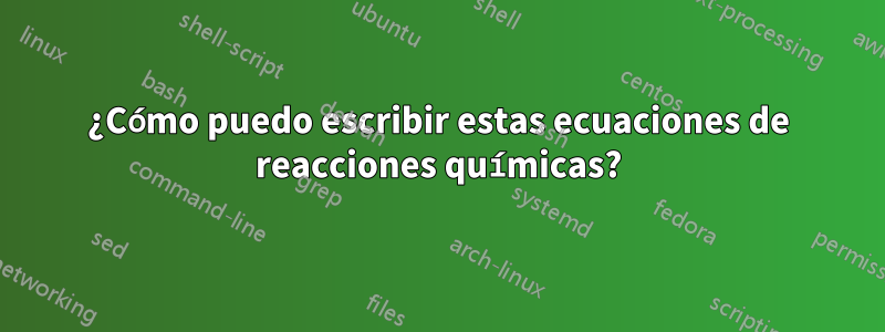 ¿Cómo puedo escribir estas ecuaciones de reacciones químicas?