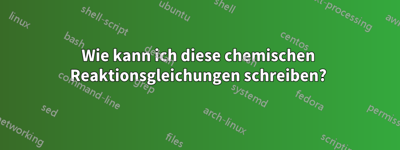 Wie kann ich diese chemischen Reaktionsgleichungen schreiben?