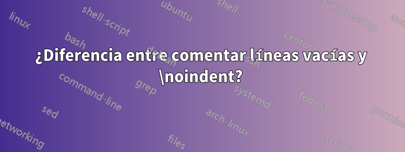 ¿Diferencia entre comentar líneas vacías y \noindent?