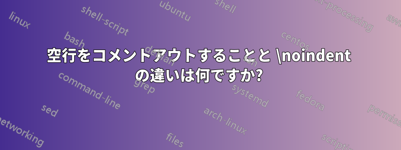 空行をコメントアウトすることと \noindent の違いは何ですか?