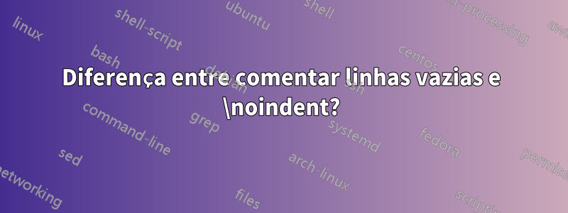 Diferença entre comentar linhas vazias e \noindent?