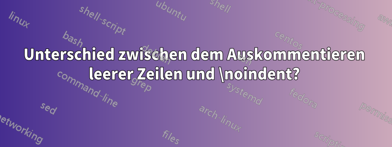 Unterschied zwischen dem Auskommentieren leerer Zeilen und \noindent?