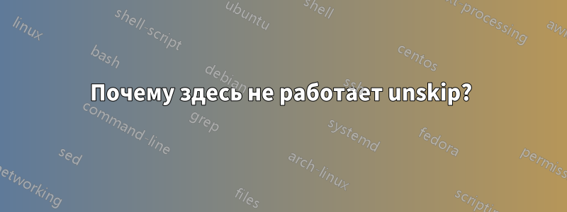 Почему здесь не работает unskip?