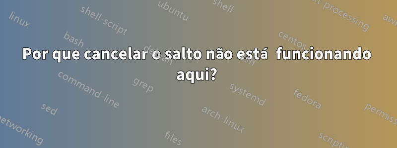 Por que cancelar o salto não está funcionando aqui?