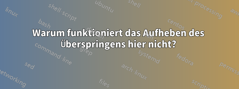 Warum funktioniert das Aufheben des Überspringens hier nicht?