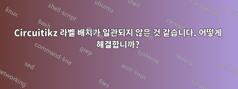 Circuitikz 라벨 배치가 일관되지 않은 것 같습니다. 어떻게 해결합니까?