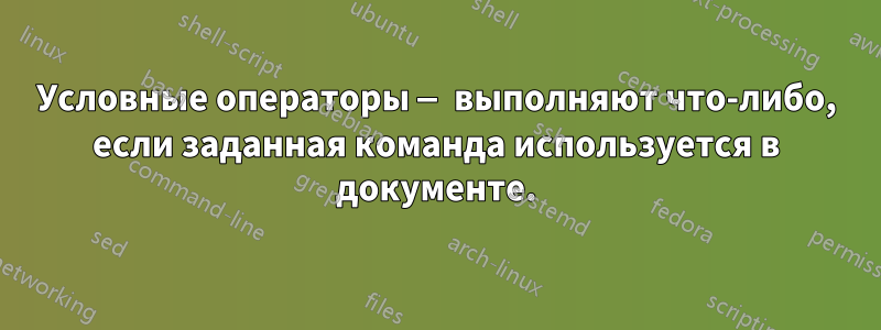 Условные операторы — выполняют что-либо, если заданная команда используется в документе.