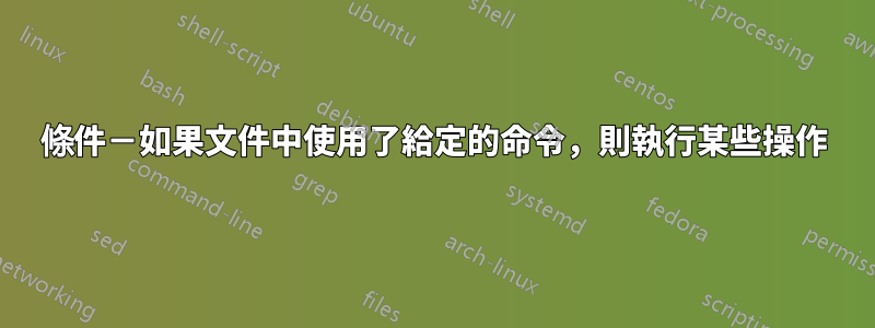 條件－如果文件中使用了給定的命令，則執行某些操作