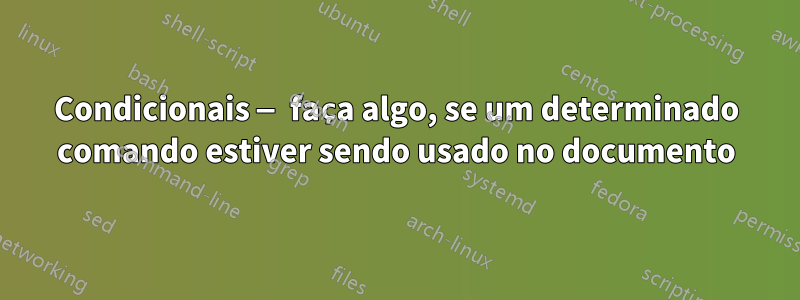 Condicionais — faça algo, se um determinado comando estiver sendo usado no documento