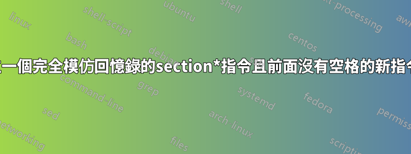 建立一個完全模仿回憶錄的section*指令且前面沒有空格的新指令？