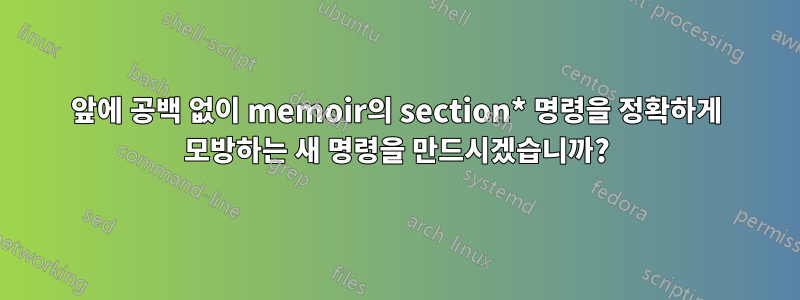 앞에 공백 없이 memoir의 section* 명령을 정확하게 모방하는 새 명령을 만드시겠습니까?