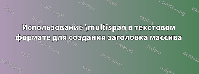 Использование \multispan в текстовом формате для создания заголовка массива