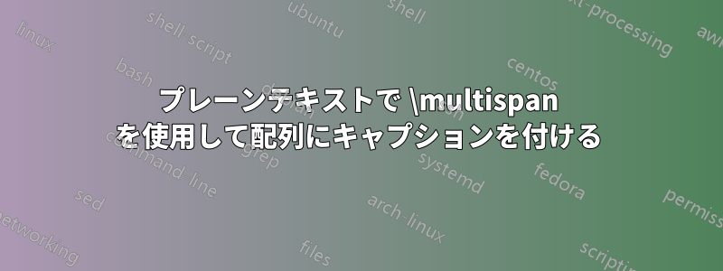 プレーンテキストで \multispan を使用して配列にキャプションを付ける