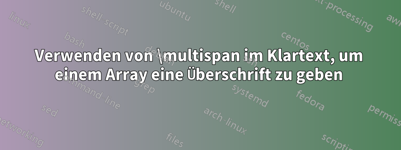 Verwenden von \multispan im Klartext, um einem Array eine Überschrift zu geben