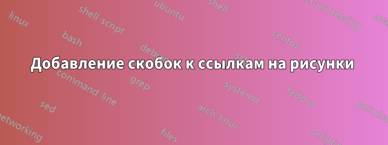 Добавление скобок к ссылкам на рисунки