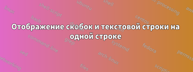 Отображение скобок и текстовой строки на одной строке