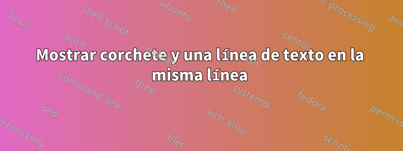 Mostrar corchete y una línea de texto en la misma línea