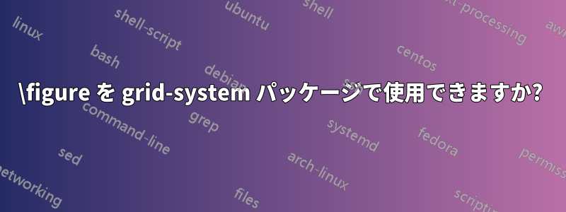 \figure を grid-system パッケージで使用できますか?