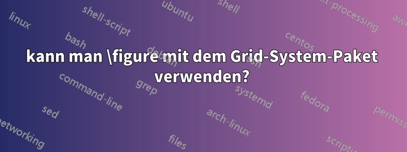 kann man \figure mit dem Grid-System-Paket verwenden?