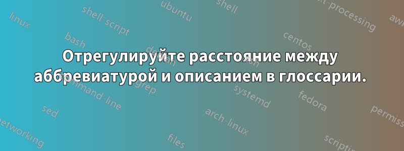 Отрегулируйте расстояние между аббревиатурой и описанием в глоссарии.