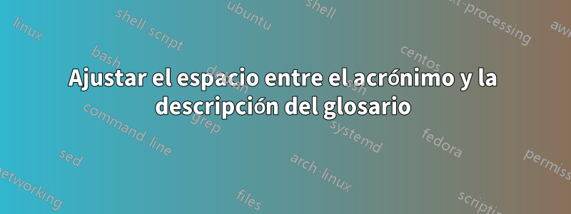 Ajustar el espacio entre el acrónimo y la descripción del glosario