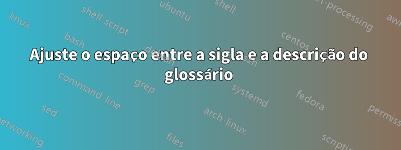 Ajuste o espaço entre a sigla e a descrição do glossário