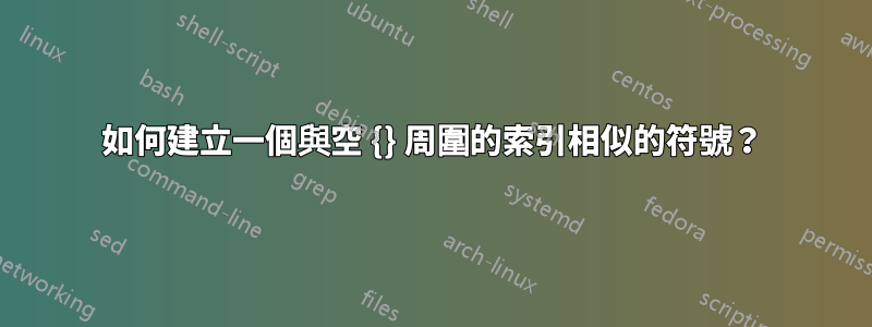 如何建立一個與空 {} 周圍的索引相似的符號？