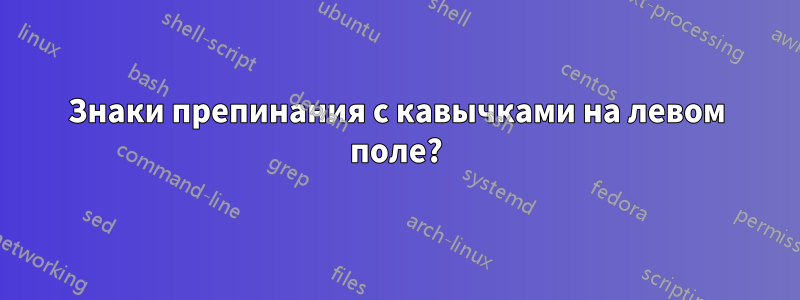 Знаки препинания с кавычками на левом поле?