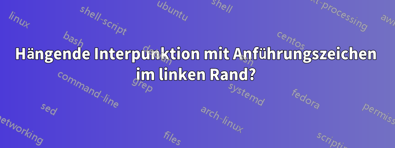 Hängende Interpunktion mit Anführungszeichen im linken Rand?