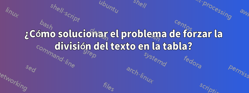 ¿Cómo solucionar el problema de forzar la división del texto en la tabla?