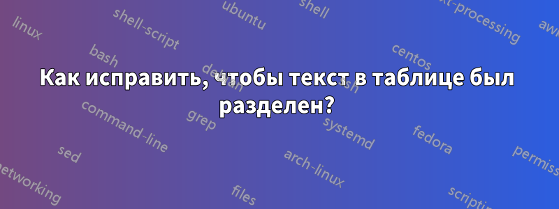 Как исправить, чтобы текст в таблице был разделен?