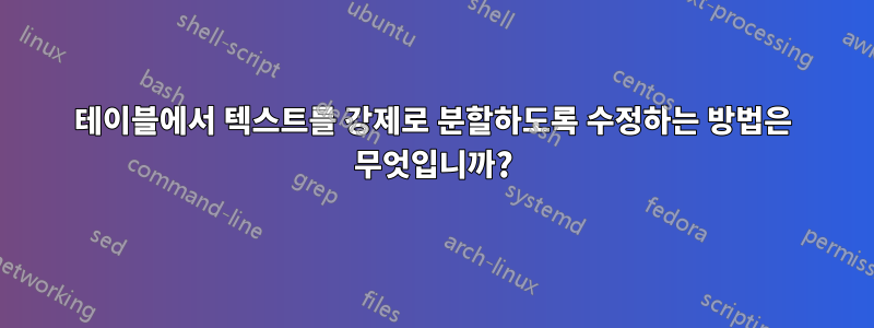 테이블에서 텍스트를 강제로 분할하도록 수정하는 방법은 무엇입니까?