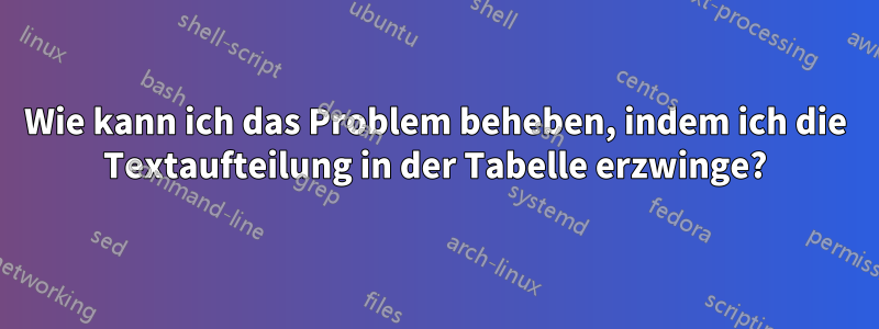 Wie kann ich das Problem beheben, indem ich die Textaufteilung in der Tabelle erzwinge?