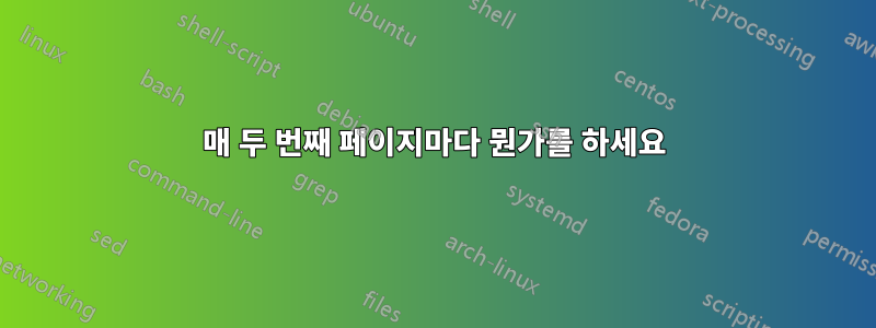 매 두 번째 페이지마다 뭔가를 하세요