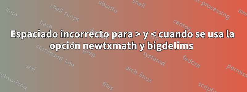 Espaciado incorrecto para > y < cuando se usa la opción newtxmath y bigdelims 