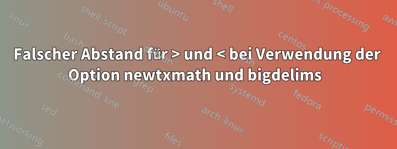 Falscher Abstand für > und < bei Verwendung der Option newtxmath und bigdelims 