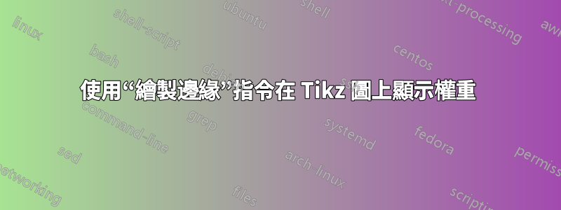 使用“繪製邊緣”指令在 Tikz 圖上顯示權重