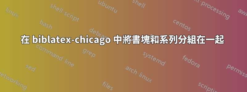 在 biblatex-chicago 中將書塊和系列分組在一起