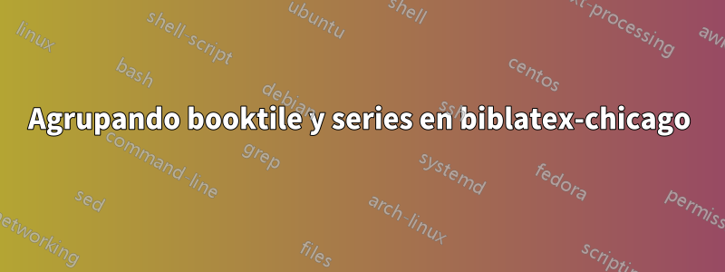 Agrupando booktile y series en biblatex-chicago